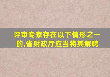 评审专家存在以下情形之一的,省财政厅应当将其解聘