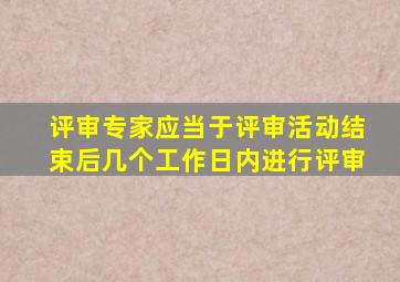 评审专家应当于评审活动结束后几个工作日内进行评审