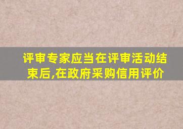评审专家应当在评审活动结束后,在政府采购信用评价