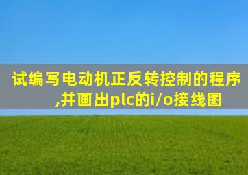试编写电动机正反转控制的程序,并画出plc的i/o接线图