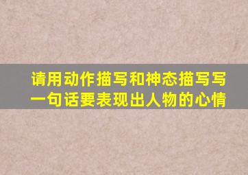 请用动作描写和神态描写写一句话要表现出人物的心情