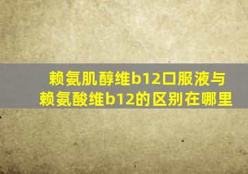 赖氨肌醇维b12口服液与赖氨酸维b12的区别在哪里