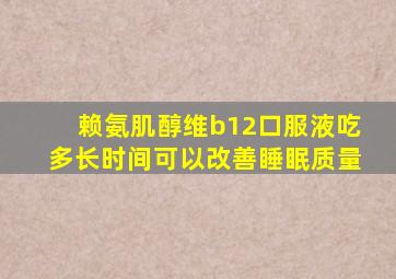 赖氨肌醇维b12口服液吃多长时间可以改善睡眠质量