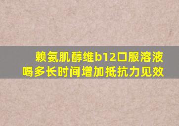 赖氨肌醇维b12口服溶液喝多长时间增加抵抗力见效