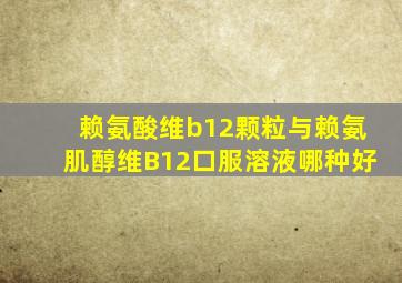 赖氨酸维b12颗粒与赖氨肌醇维B12口服溶液哪种好