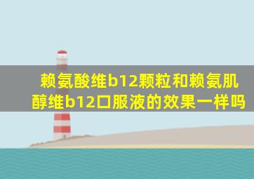 赖氨酸维b12颗粒和赖氨肌醇维b12口服液的效果一样吗