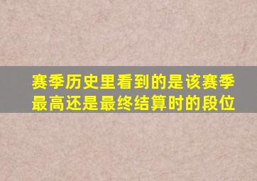 赛季历史里看到的是该赛季最高还是最终结算时的段位
