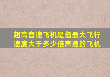 超高音速飞机是指最大飞行速度大于多少倍声速的飞机