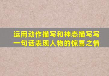运用动作描写和神态描写写一句话表现人物的惊喜之情