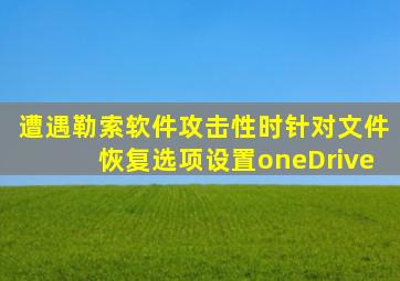 遭遇勒索软件攻击性时针对文件恢复选项设置oneDrive