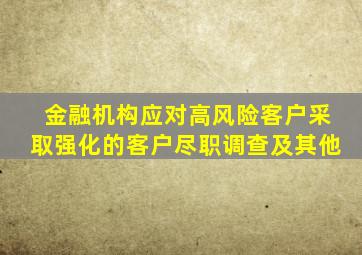 金融机构应对高风险客户采取强化的客户尽职调查及其他