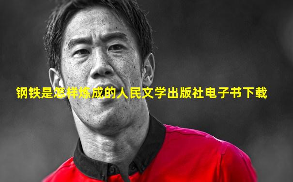 钢铁是怎样炼成的人民文学出版社电子书下载