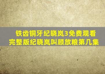 铁齿铜牙纪晓岚3免费观看完整版纪晓岚叫顾放粮第几集