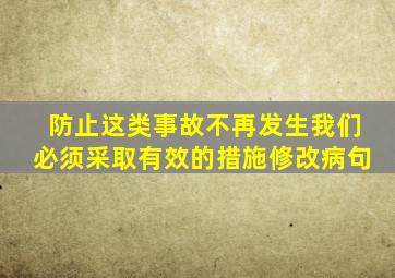 防止这类事故不再发生我们必须采取有效的措施修改病句