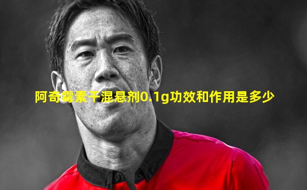 阿奇霉素干混悬剂0.1g功效和作用是多少