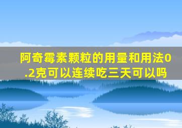 阿奇霉素颗粒的用量和用法0.2克可以连续吃三天可以吗
