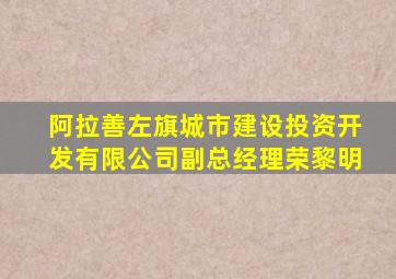 阿拉善左旗城市建设投资开发有限公司副总经理荣黎明