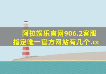 阿拉娱乐官网906.2客服指定唯一官方网站有几个.cc
