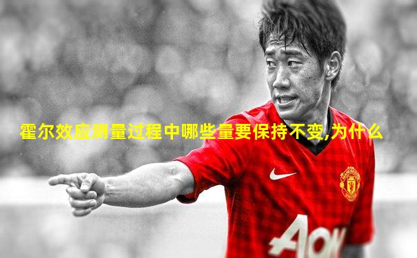 霍尔效应测量过程中哪些量要保持不变,为什么