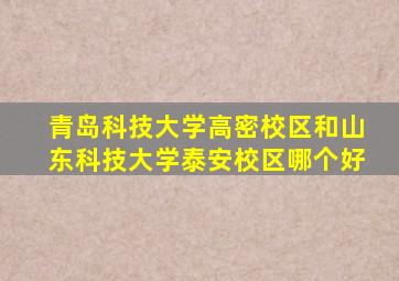 青岛科技大学高密校区和山东科技大学泰安校区哪个好