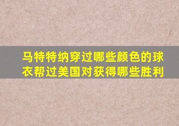 马特特纳穿过哪些颜色的球衣帮过美国对获得哪些胜利