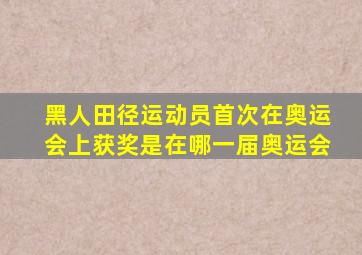 黑人田径运动员首次在奥运会上获奖是在哪一届奥运会
