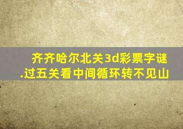 齐齐哈尔北关3d彩票字谜.过五关看中间循环转不见山